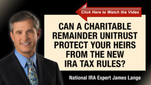 Can a Charitable Remainder Unitrust Protect Your Heirs From the New IRA Tax Rules James Lange