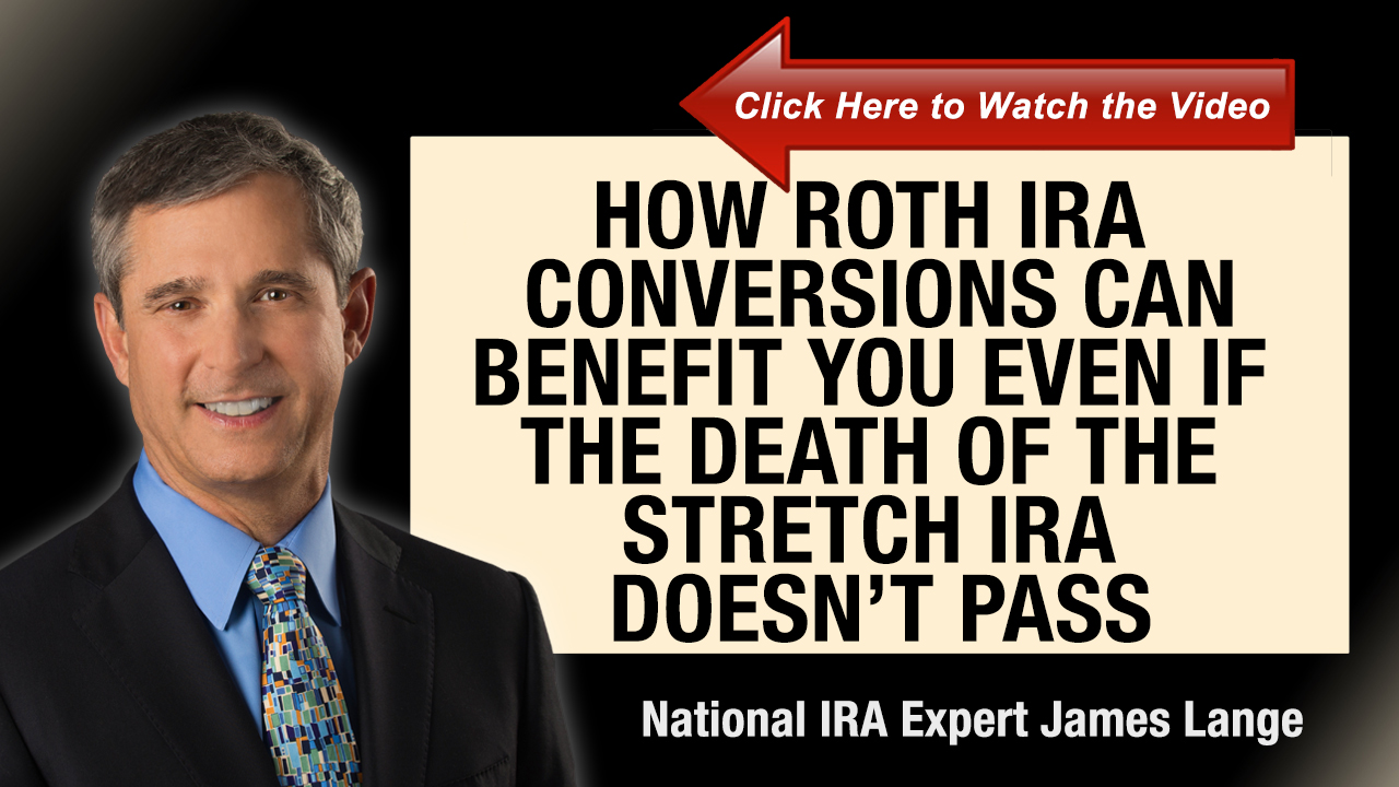 How Roth IRA Conversions Can Benefit You Even If the Death of the Stretch IRA Doesn’t Pass