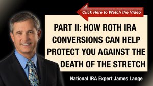 Part II How Roth IRA Conversions Can Help Protect You Against the Death of the Stretch IRA James Lange