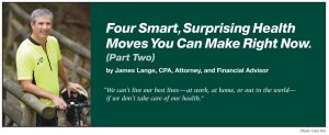 Cover art for Part 2 of CPA/Attorney James Lange's Lange Report article Four Smart, Surprising Helath Moves You Can Make Right Now (part 2) found on the Lange Report on paytaxeslater.com