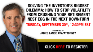 Solving the Investor’s Biggest Dilemma: How to Stop Volatility from Crushing Your Retirement Nest Egg in the Next Downturn Webinar Presented by James Lange