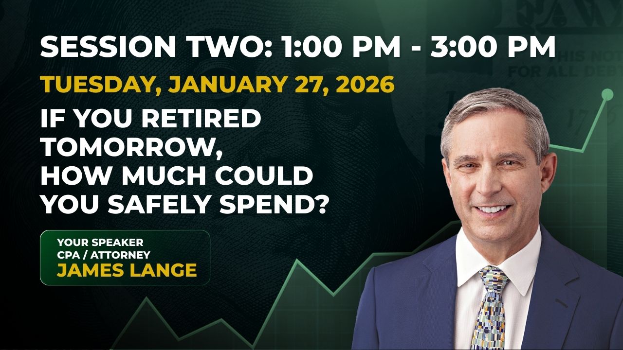 2026 Free Retirement & Tax Workshop - If You Retired Tomorrow, How Much Could You Safely Spend - Pay Taxes Later with James Lange